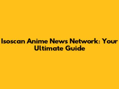 Isoscan Anime News Network: Your Ultimate Guide