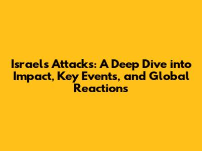 Israel's Attacks: A Deep Dive into Impact, Key Events, and Global Reactions