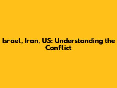 Israel, Iran, US: Understanding the Conflict