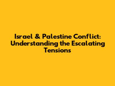 Israel & Palestine Conflict: Understanding the Escalating Tensions