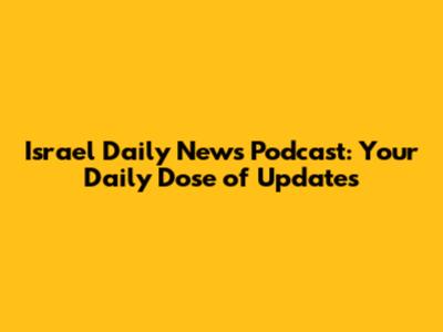 Israel Daily News Podcast: Your Daily Dose of Updates