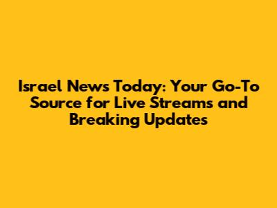 Israel News Today: Your Go-To Source for Live Streams and Breaking Updates