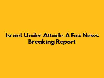 Israel Under Attack: A Fox News Breaking Report