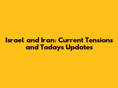 Israel and Iran: Current Tensions and Today's Updates