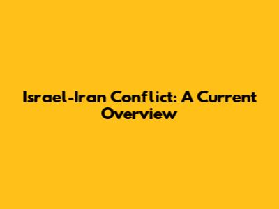 Israel-Iran Conflict: A Current Overview