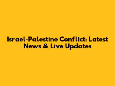 Israel-Palestine Conflict: Latest News & Live Updates