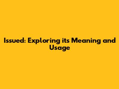 Issued: Exploring its Meaning and Usage