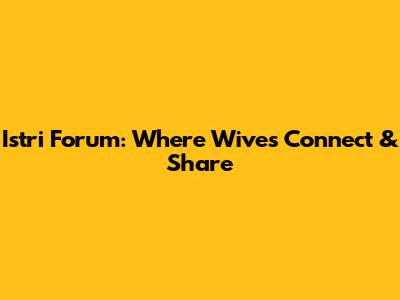 Istri Forum: Where Wives Connect & Share