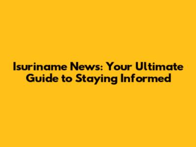 Isuriname News: Your Ultimate Guide to Staying Informed