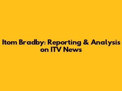 Itom Bradby: Reporting & Analysis on ITV News