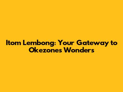 Itom Lembong: Your Gateway to Okezone's Wonders