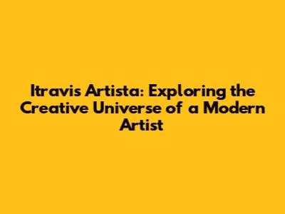 Itravis Artista: Exploring the Creative Universe of a Modern Artist