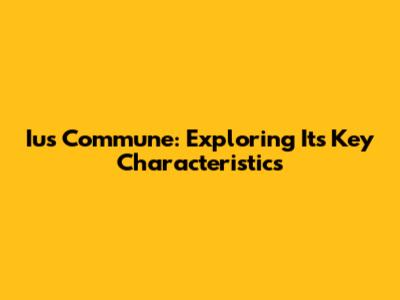 Ius Commune: Exploring Its Key Characteristics