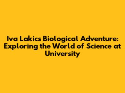 Iva Lakic's Biological Adventure: Exploring the World of Science at University