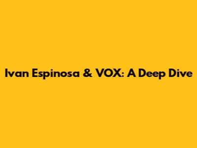 Ivan Espinosa & VOX: A Deep Dive