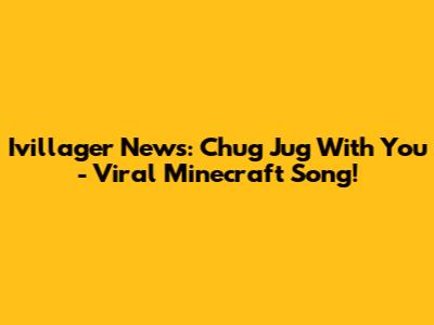 Ivillager News: Chug Jug With You - Viral Minecraft Song!