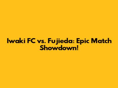 Iwaki FC vs. Fujieda: Epic Match Showdown!
