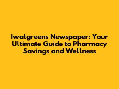 Iwalgreens Newspaper: Your Ultimate Guide to Pharmacy Savings and Wellness