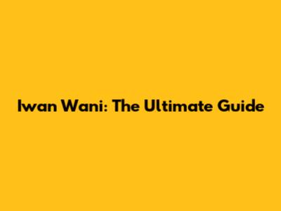 Iwan Wani: The Ultimate Guide