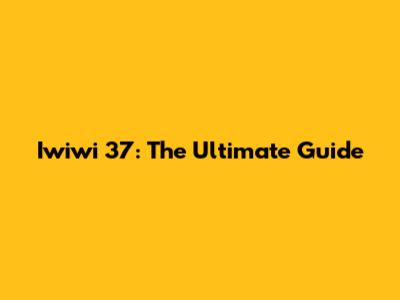 Iwiwi 37: The Ultimate Guide