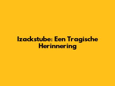 Izackstube: Een Tragische Herinnering