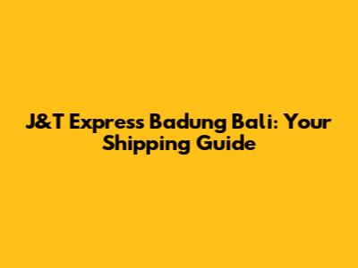 J&T Express Badung Bali: Your Shipping Guide