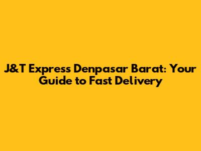 J&T Express Denpasar Barat: Your Guide to Fast Delivery