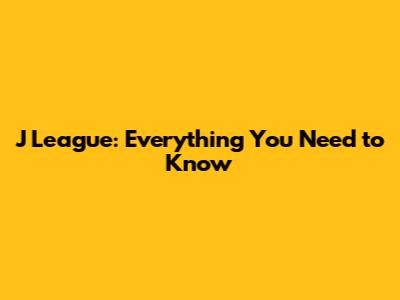 J League: Everything You Need to Know