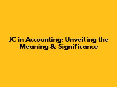 JC in Accounting: Unveiling the Meaning & Significance