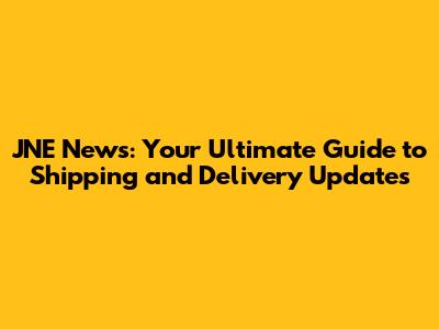 JNE News: Your Ultimate Guide to Shipping and Delivery Updates