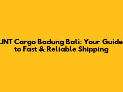 JNT Cargo Badung Bali: Your Guide to Fast & Reliable Shipping