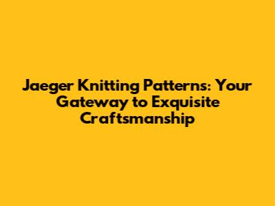Jaeger Knitting Patterns: Your Gateway to Exquisite Craftsmanship