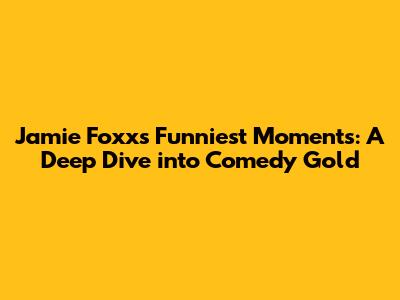 Jamie Foxx's Funniest Moments: A Deep Dive into Comedy Gold