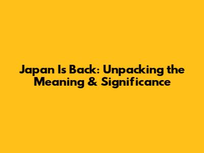 Japan Is Back: Unpacking the Meaning & Significance