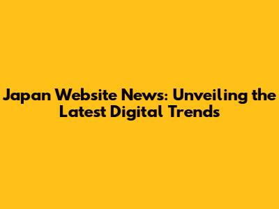 Japan Website News: Unveiling the Latest Digital Trends