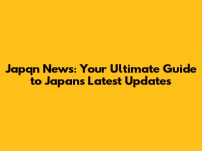 Japqn News: Your Ultimate Guide to Japan's Latest Updates
