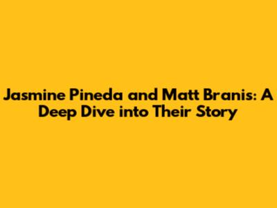 Jasmine Pineda and Matt Branis: A Deep Dive into Their Story