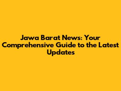 Jawa Barat News: Your Comprehensive Guide to the Latest Updates