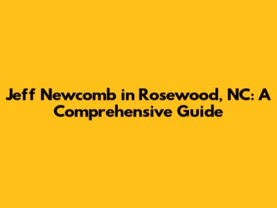Jeff Newcomb in Rosewood, NC: A Comprehensive Guide