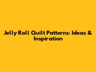 Jelly Roll Quilt Patterns: Ideas & Inspiration