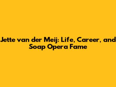 Jette van der Meij: Life, Career, and Soap Opera Fame