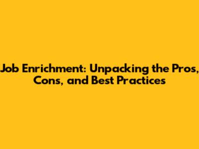 Job Enrichment: Unpacking the Pros, Cons, and Best Practices