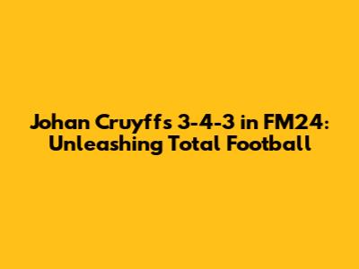 Johan Cruyff's 3-4-3 in FM24: Unleashing Total Football