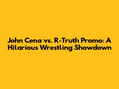 John Cena vs. R-Truth Promo: A Hilarious Wrestling Showdown