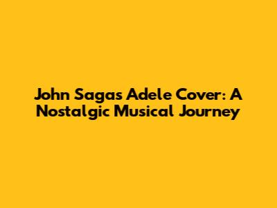 John Saga's Adele Cover: A Nostalgic Musical Journey