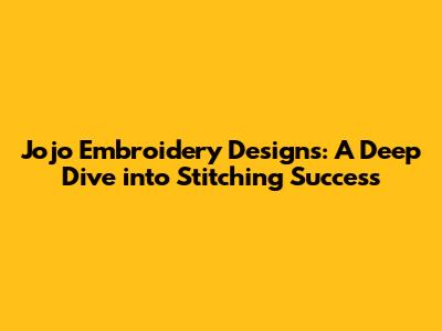 Jojo Embroidery Designs: A Deep Dive into Stitching Success