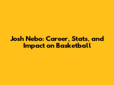 Josh Nebo: Career, Stats, and Impact on Basketball