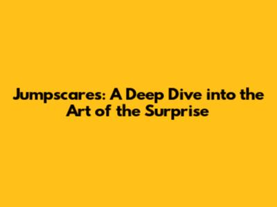 Jumpscares: A Deep Dive into the Art of the Surprise