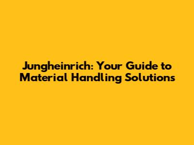 Jungheinrich: Your Guide to Material Handling Solutions