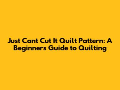Just Can't Cut It Quilt Pattern: A Beginner's Guide to Quilting